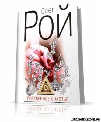 Рой Олег - Украденное счастье - Читать книги онлайн | Слушать аудиокниги онлайн | Электронная библиотека books-lib.com