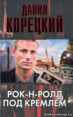 Корецкий Данил - Рок-н-ролл под Кремлем - Читать книги онлайн | Слушать аудиокниги онлайн | Электронная библиотека books-lib.com