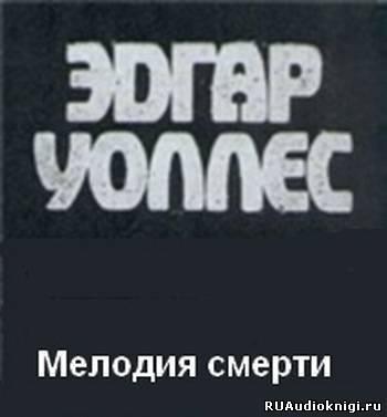 Уоллес Эдгар - Мелодия смерти - Читать книги онлайн | Слушать аудиокниги онлайн | Электронная библиотека books-lib.com