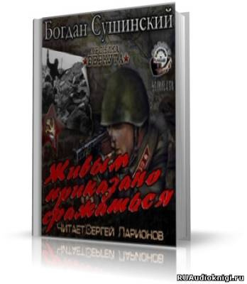 Сушинский Богдан - Живым приказано сражаться - Читать книги онлайн | Слушать аудиокниги онлайн | Электронная библиотека books-lib.com