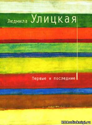 Улицкая Людмила - Первые и последние - Читать книги онлайн | Слушать аудиокниги онлайн | Электронная библиотека books-lib.com