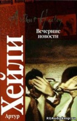 Хейли Артур - Вечерние новости - Читать книги онлайн | Слушать аудиокниги онлайн | Электронная библиотека books-lib.com