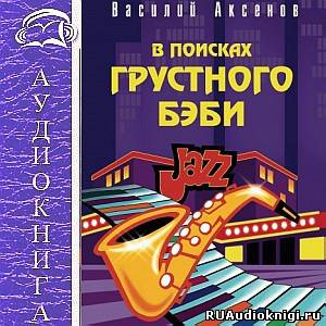 Аксенов Василий - В поисках грустного бэби - Читать книги онлайн | Слушать аудиокниги онлайн | Электронная библиотека books-lib.com
