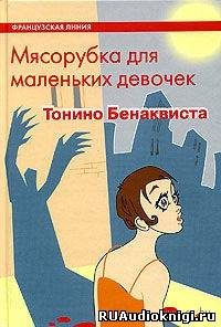 Бенаквиста Тонино - Мясорубка для маленьких девочек - Читать книги онлайн | Слушать аудиокниги онлайн | Электронная библиотека books-lib.com