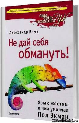 Вемъ Александр - Не дай себя обмануть! Язык жестов: о чем умолчал Пол Экман - Читать книги онлайн | Слушать аудиокниги онлайн | Электронная библиотека books-lib.com
