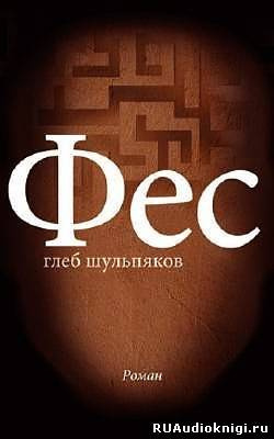 Шульпяков Глеб - Фес - Читать книги онлайн | Слушать аудиокниги онлайн | Электронная библиотека books-lib.com