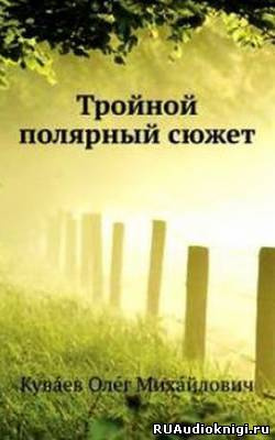 Куваев Олег - Тройной полярный сюжет - Читать книги онлайн | Слушать аудиокниги онлайн | Электронная библиотека books-lib.com