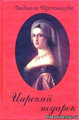 Третьякова Людмила - Царский подарок - Читать книги онлайн | Слушать аудиокниги онлайн | Электронная библиотека books-lib.com