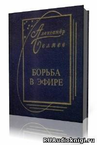 Беляев Александр - Борьба в эфире - Читать книги онлайн | Слушать аудиокниги онлайн | Электронная библиотека books-lib.com