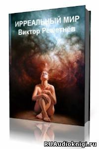 Решетнев Виктор - Ирреальный мир - Читать книги онлайн | Слушать аудиокниги онлайн | Электронная библиотека books-lib.com