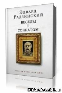 Радзинский Эдвард - Беседы с Сократом - Читать книги онлайн | Слушать аудиокниги онлайн | Электронная библиотека books-lib.com