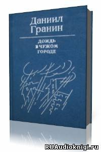 Гранин Даниил - Дождь в чужом городе - Читать книги онлайн | Слушать аудиокниги онлайн | Электронная библиотека books-lib.com