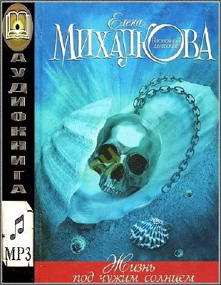 Михалкова Елена - Жизнь под чужим солнцем - Читать книги онлайн | Слушать аудиокниги онлайн | Электронная библиотека books-lib.com