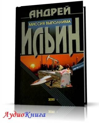 Ильин Андрей -  Миссия выполнима - Читать книги онлайн | Слушать аудиокниги онлайн | Электронная библиотека books-lib.com