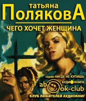 Полякова Татьяна - Чего хочет женщина - Читать книги онлайн | Слушать аудиокниги онлайн | Электронная библиотека books-lib.com