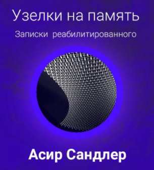 Сандлер Асир - Узелки на память: Записки реабилитированного - Читать книги онлайн | Слушать аудиокниги онлайн | Электронная библиотека books-lib.com