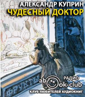 Куприн Александр - Чудесный доктор - Читать книги онлайн | Слушать аудиокниги онлайн | Электронная библиотека books-lib.com