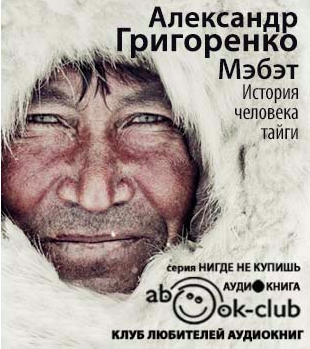 Григоренко Александр - Мэбэт. История человека тайги - Читать книги онлайн | Слушать аудиокниги онлайн | Электронная библиотека books-lib.com