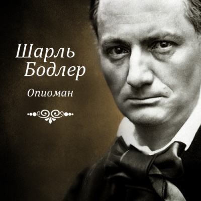 Бодлер Шарль - Опиоман - Читать книги онлайн | Слушать аудиокниги онлайн | Электронная библиотека books-lib.com