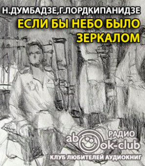 Думбадзе Нодар, Лордкипанидзе Георгий - Если бы небо было зеркалом - Читать книги онлайн | Слушать аудиокниги онлайн | Электронная библиотека books-lib.com