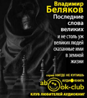 Беляков Владимир - Последние слова великих и не столь уж великих людей, сказанные ими в земной жизни - Читать книги онлайн | Слушать аудиокниги онлайн | Электронная библиотека books-lib.com