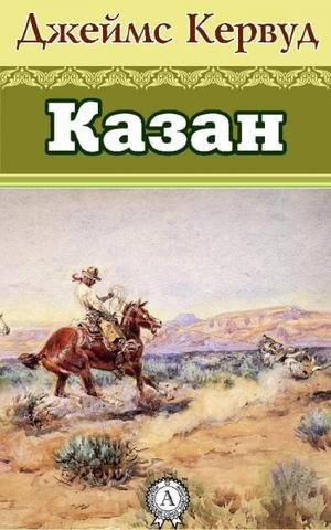 Кервуд Джеймс Оливер - Казан - Читать книги онлайн | Слушать аудиокниги онлайн | Электронная библиотека books-lib.com