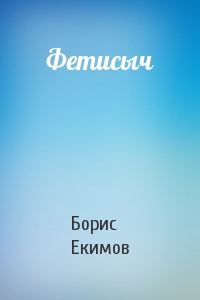 Екимов Борис - Фетисыч - Читать книги онлайн | Слушать аудиокниги онлайн | Электронная библиотека books-lib.com