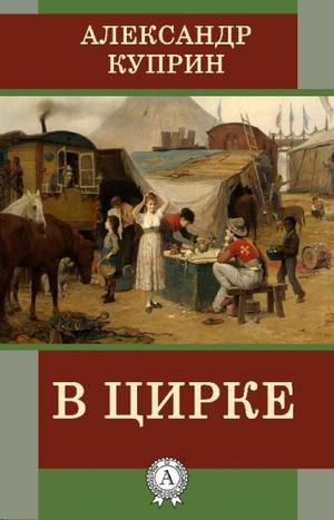 Куприн Александр - В цирке - Читать книги онлайн | Слушать аудиокниги онлайн | Электронная библиотека books-lib.com