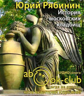 Рябинин Юрий - История московских кладбищ. Под покровом вечной тишины - Читать книги онлайн | Слушать аудиокниги онлайн | Электронная библиотека books-lib.com