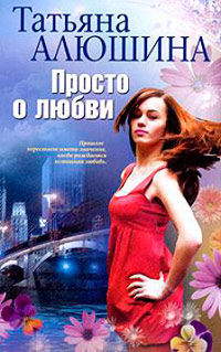 Просто о любви - Татьяна Алюшина - Читать книги онлайн | Слушать аудиокниги онлайн | Электронная библиотека books-lib.com