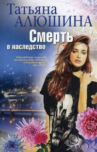Смерть в наследство - Татьяна Алюшина - Читать книги онлайн | Слушать аудиокниги онлайн | Электронная библиотека books-lib.com