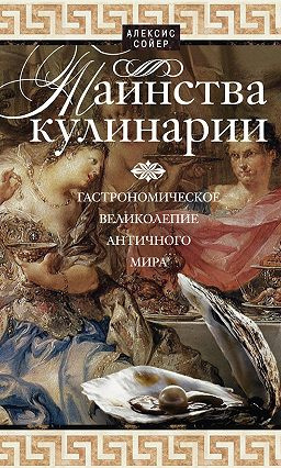 Сойер Алексис Бенуа  - Таинства кулинарии. Гастрономическое великолепие Античного мира - Читать книги онлайн | Слушать аудиокниги онлайн | Электронная библиотека books-lib.com