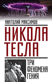 Максимов Анатолий - Никола Тесла. Три феномена гения - Читать книги онлайн | Слушать аудиокниги онлайн | Электронная библиотека books-lib.com