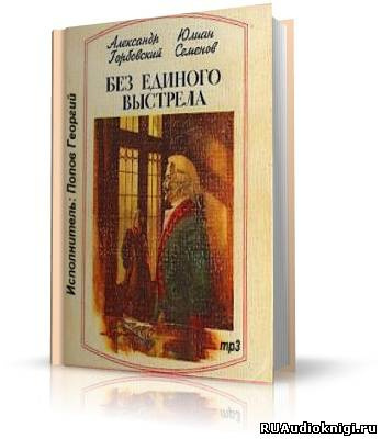 Горбовский Александр, Семёнов Юлиан - Без единого выстрела - Читать книги онлайн | Слушать аудиокниги онлайн | Электронная библиотека books-lib.com