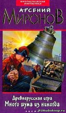 Миронов Арсений - Древнерусская игра. Много шума из никогда - Читать книги онлайн | Слушать аудиокниги онлайн | Электронная библиотека books-lib.com