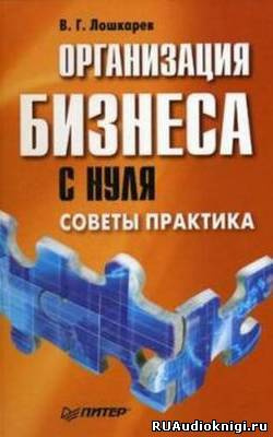Лошкарев В.Г. - Организация бизнеса с нуля. Советы практика - Читать книги онлайн | Слушать аудиокниги онлайн | Электронная библиотека books-lib.com
