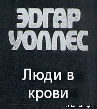 Уоллес Эдгар - Люди в крови - Читать книги онлайн | Слушать аудиокниги онлайн | Электронная библиотека books-lib.com
