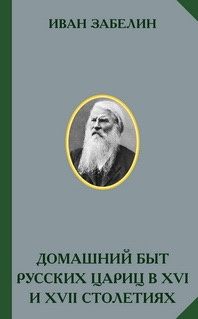 Забелин Иван - Домашний быт русских цариц в 16 и 17 столетиях - Читать книги онлайн | Слушать аудиокниги онлайн | Электронная библиотека books-lib.com