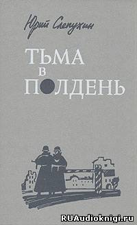 Слепухин Юрий - Тьма в полдень - Читать книги онлайн | Слушать аудиокниги онлайн | Электронная библиотека books-lib.com