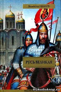 Иванов Валентин - Русь Великая - Читать книги онлайн | Слушать аудиокниги онлайн | Электронная библиотека books-lib.com