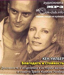Уилбер Кен -  Благодать и стойкость. Духовность и исцеление в истории жизни и смерти Трейи Киллам Уилбер - Читать книги онлайн | Слушать аудиокниги онлайн | Электронная библиотека books-lib.com