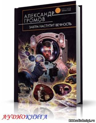 Громов Александр - Завтра наступит вечность - Читать книги онлайн | Слушать аудиокниги онлайн | Электронная библиотека books-lib.com