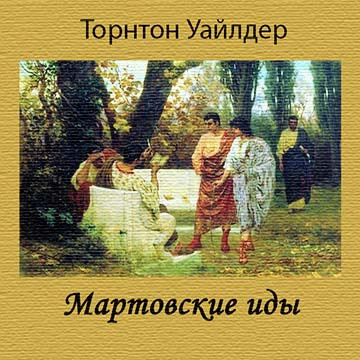 Уайлдер Торнтон - Мартовские иды - Читать книги онлайн | Слушать аудиокниги онлайн | Электронная библиотека books-lib.com