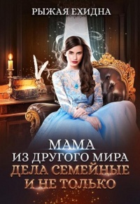 Мама из другого мира. Дела семейные и не только - Рыжая Ехидна - Читать книги онлайн | Слушать аудиокниги онлайн | Электронная библиотека books-lib.com