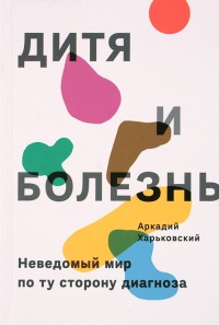 Дитя и болезнь. Неведомый мир по ту сторону диагноза - Аркадий Харьковский - Читать книги онлайн | Слушать аудиокниги онлайн | Электронная библиотека books-lib.com