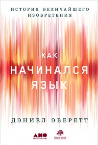 История величайшего изобретения. Как начинался язык - Дэниел Эверетт - Читать книги онлайн | Слушать аудиокниги онлайн | Электронная библиотека books-lib.com