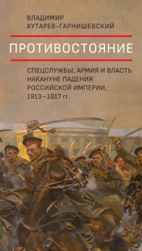 Противостояние. Спецслужбы, армия и власть накануне падения Российской империи, 1913–1917 гг. - Владимир Хутарев-Гарнишевский - Читать книги онлайн | Слушать аудиокниги онлайн | Электронная библиотека books-lib.com