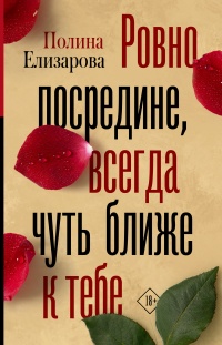 Ровно посредине, всегда чуть ближе к тебе - Полина Елизарова - Читать книги онлайн | Слушать аудиокниги онлайн | Электронная библиотека books-lib.com