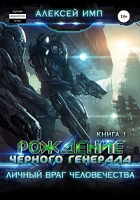 Личный враг человечества. Книга 1. Рождение Черного генерала - Алексей Имп - Читать книги онлайн | Слушать аудиокниги онлайн | Электронная библиотека books-lib.com