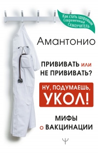 Прививать или не прививать? или Ну, подумаешь, укол! Мифы о вакцинации - Антон Амантонио - Читать книги онлайн | Слушать аудиокниги онлайн | Электронная библиотека books-lib.com